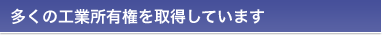 多くの工業所有権を取得しています